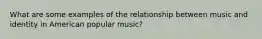 What are some examples of the relationship between music and identity in American popular music?