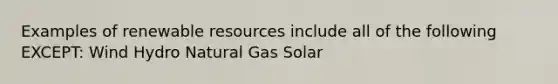 Examples of renewable resources include all of the following EXCEPT: Wind Hydro Natural Gas Solar