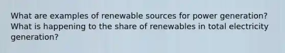 What are examples of renewable sources for power generation? What is happening to the share of renewables in total electricity generation?