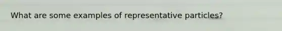 What are some examples of representative particles?