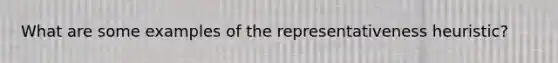 What are some examples of the representativeness heuristic?