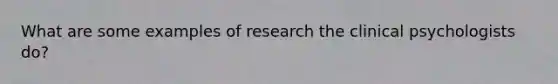 What are some examples of research the clinical psychologists do?