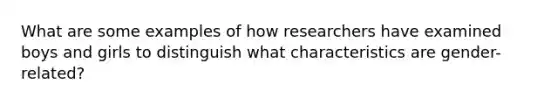 What are some examples of how researchers have examined boys and girls to distinguish what characteristics are gender-related?