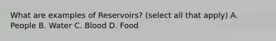 What are examples of Reservoirs? (select all that apply) A. People B. Water C. Blood D. Food