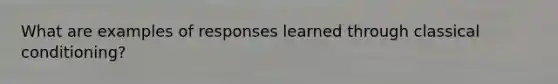 What are examples of responses learned through <a href='https://www.questionai.com/knowledge/kI6awfNO2B-classical-conditioning' class='anchor-knowledge'>classical conditioning</a>?