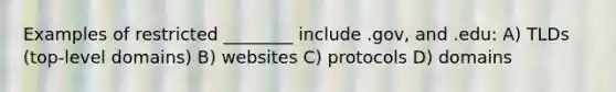 Examples of restricted ________ include .gov, and .edu: A) TLDs (top-level domains) B) websites C) protocols D) domains