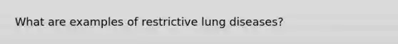 What are examples of restrictive lung diseases?