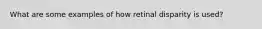 What are some examples of how retinal disparity is used?