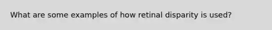 What are some examples of how retinal disparity is used?