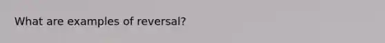 What are examples of reversal?