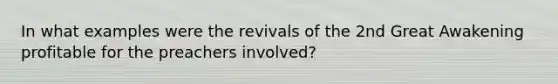 In what examples were the revivals of the 2nd Great Awakening profitable for the preachers involved?