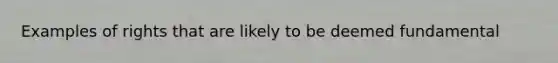 Examples of rights that are likely to be deemed fundamental