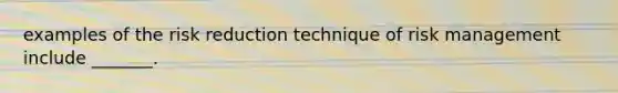 examples of the risk reduction technique of risk management include _______.