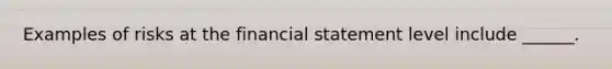 Examples of risks at the financial statement level include ______.