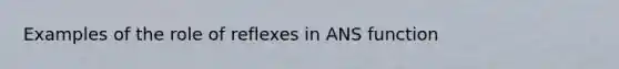 Examples of the role of reflexes in ANS function
