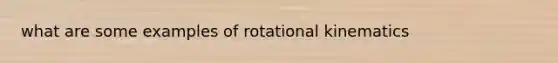 what are some examples of rotational kinematics