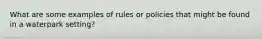 What are some examples of rules or policies that might be found in a waterpark setting?