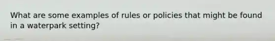 What are some examples of rules or policies that might be found in a waterpark setting?