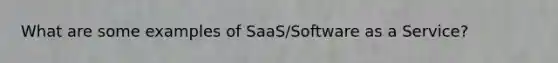 What are some examples of SaaS/Software as a Service?