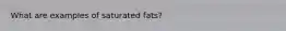 What are examples of saturated fats?