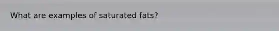 What are examples of saturated fats?