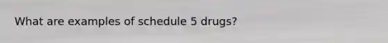 What are examples of schedule 5 drugs?