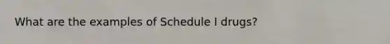 What are the examples of Schedule I drugs?