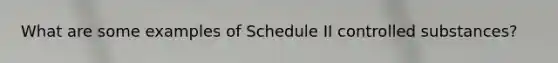 What are some examples of Schedule II controlled substances?