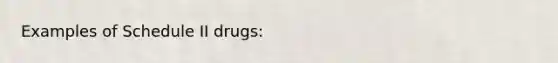 Examples of Schedule II drugs: