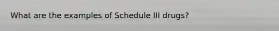 What are the examples of Schedule III drugs?