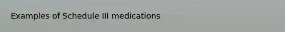 Examples of Schedule III medications