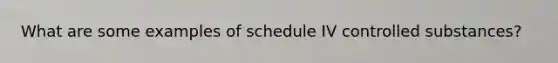 What are some examples of schedule IV controlled substances?