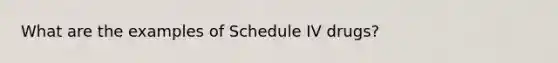 What are the examples of Schedule IV drugs?