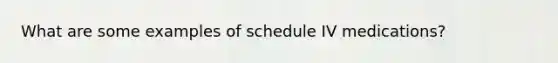 What are some examples of schedule IV medications?