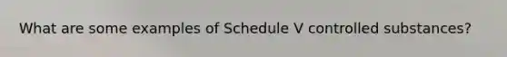 What are some examples of Schedule V controlled substances?