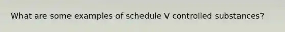 What are some examples of schedule V controlled substances?