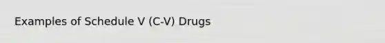 Examples of Schedule V (C-V) Drugs