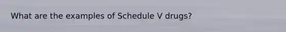 What are the examples of Schedule V drugs?