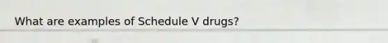 What are examples of Schedule V drugs?