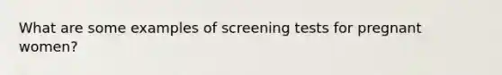 What are some examples of screening tests for pregnant women?