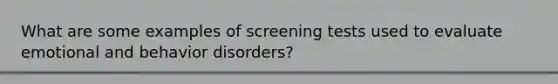 What are some examples of screening tests used to evaluate emotional and behavior disorders?