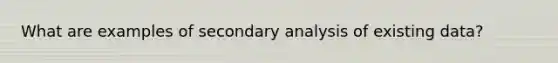 What are examples of secondary analysis of existing data?