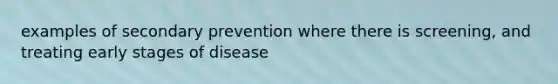 examples of secondary prevention where there is screening, and treating early stages of disease