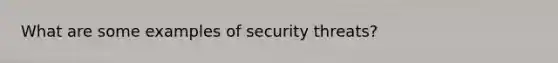 What are some examples of security threats?