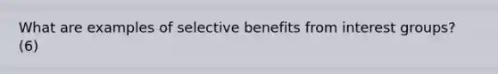 What are examples of selective benefits from interest groups? (6)