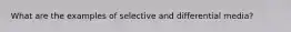 What are the examples of selective and differential media?