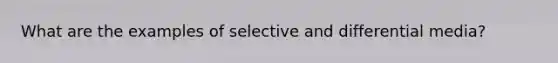 What are the examples of selective and differential media?