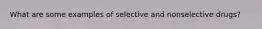 What are some examples of selective and nonselective drugs?