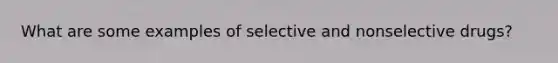 What are some examples of selective and nonselective drugs?