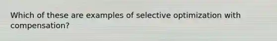 Which of these are examples of selective optimization with compensation?